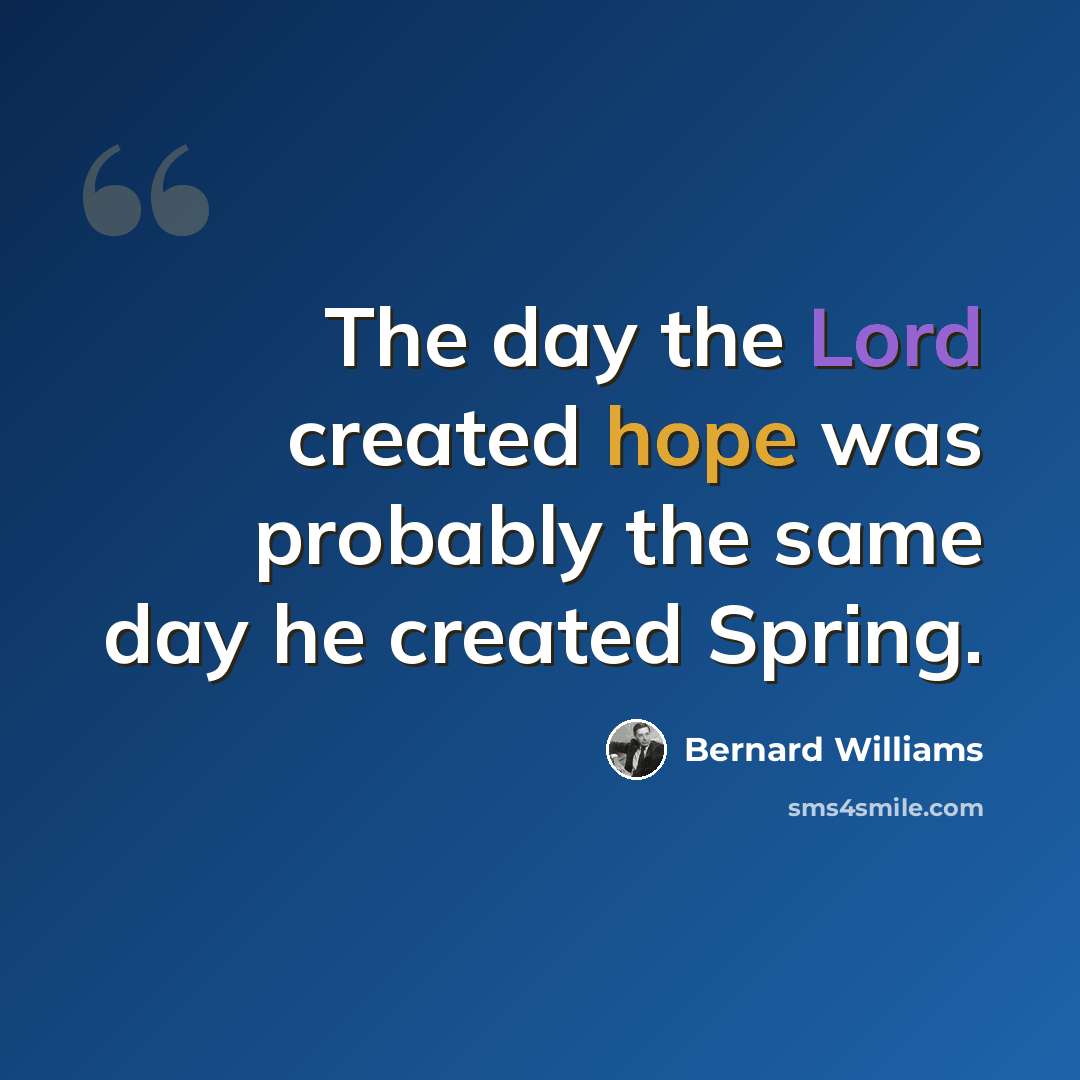 “The day the Lord created hope was probably the same day he created Spring.” quote by Bernard Williams