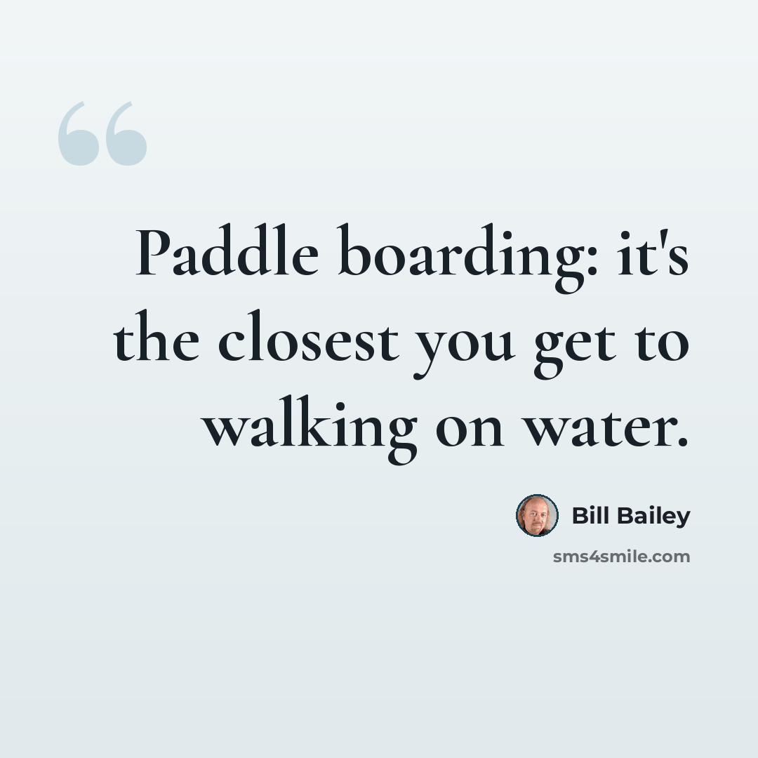 “Paddle boarding: it's the closest you get to walking on water.” quote by Bill Bailey