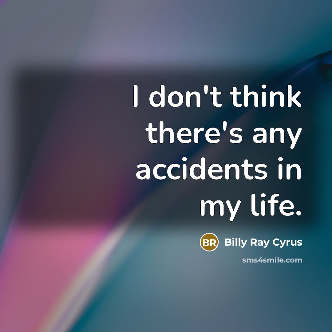“I don't think there's any accidents in my life.” quote by Billy Ray Cyrus