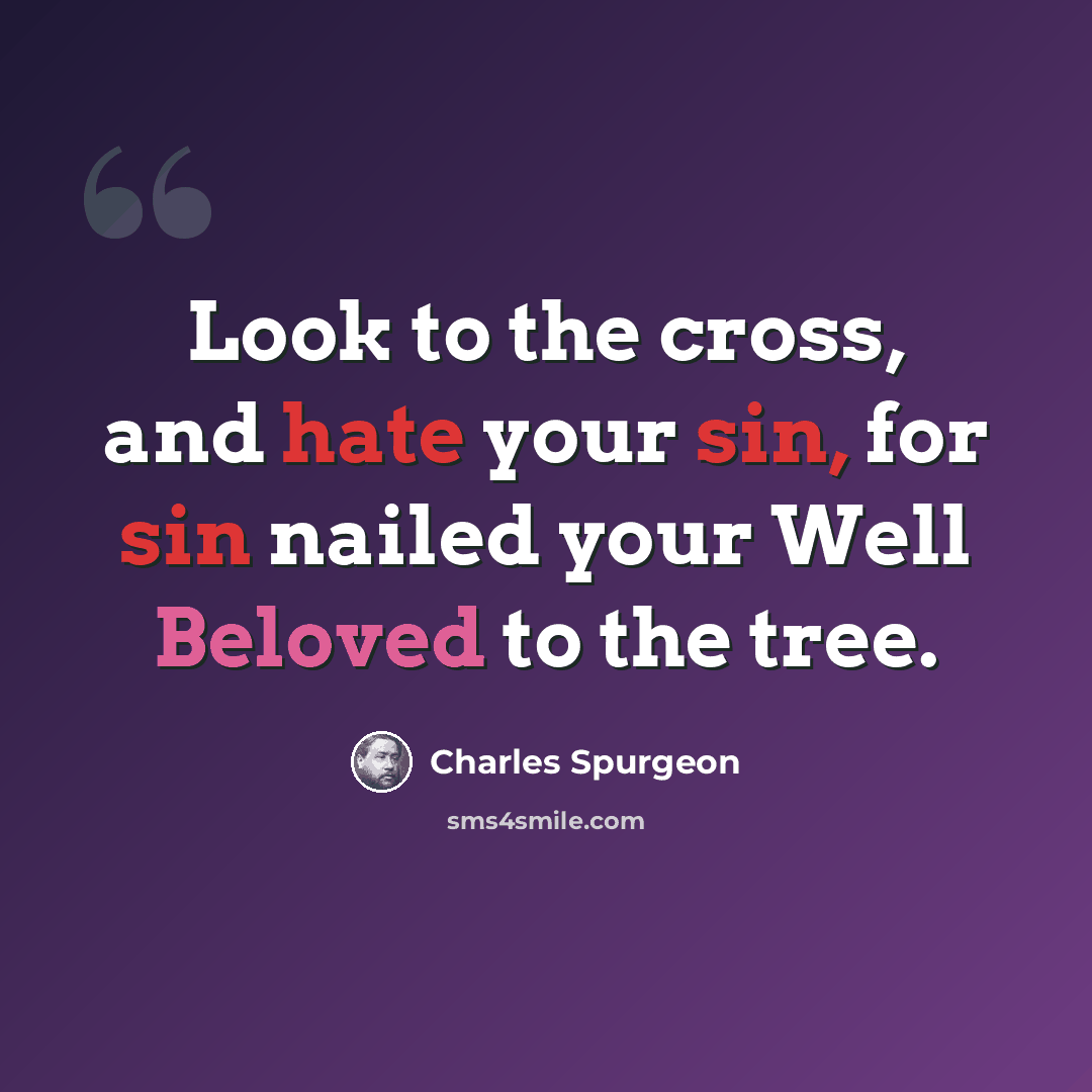 “Look to the cross, and hate your sin, for sin nailed your Well Beloved to the tree.” quote by Charles Spurgeon