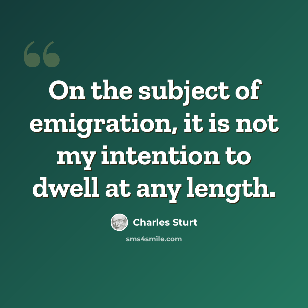 “On the subject of emigration, it is not my intention to dwell at any length.” quote by Charles Sturt