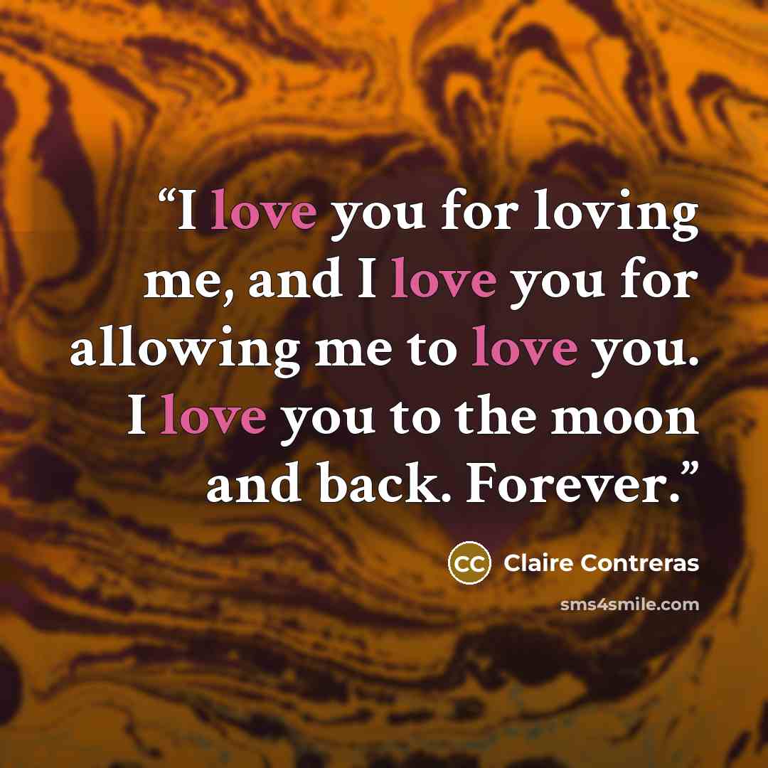 “I love you for loving me, and I love you for allowing me to love you. I love you to the moon and back. Forever.” quote by Claire Contreras