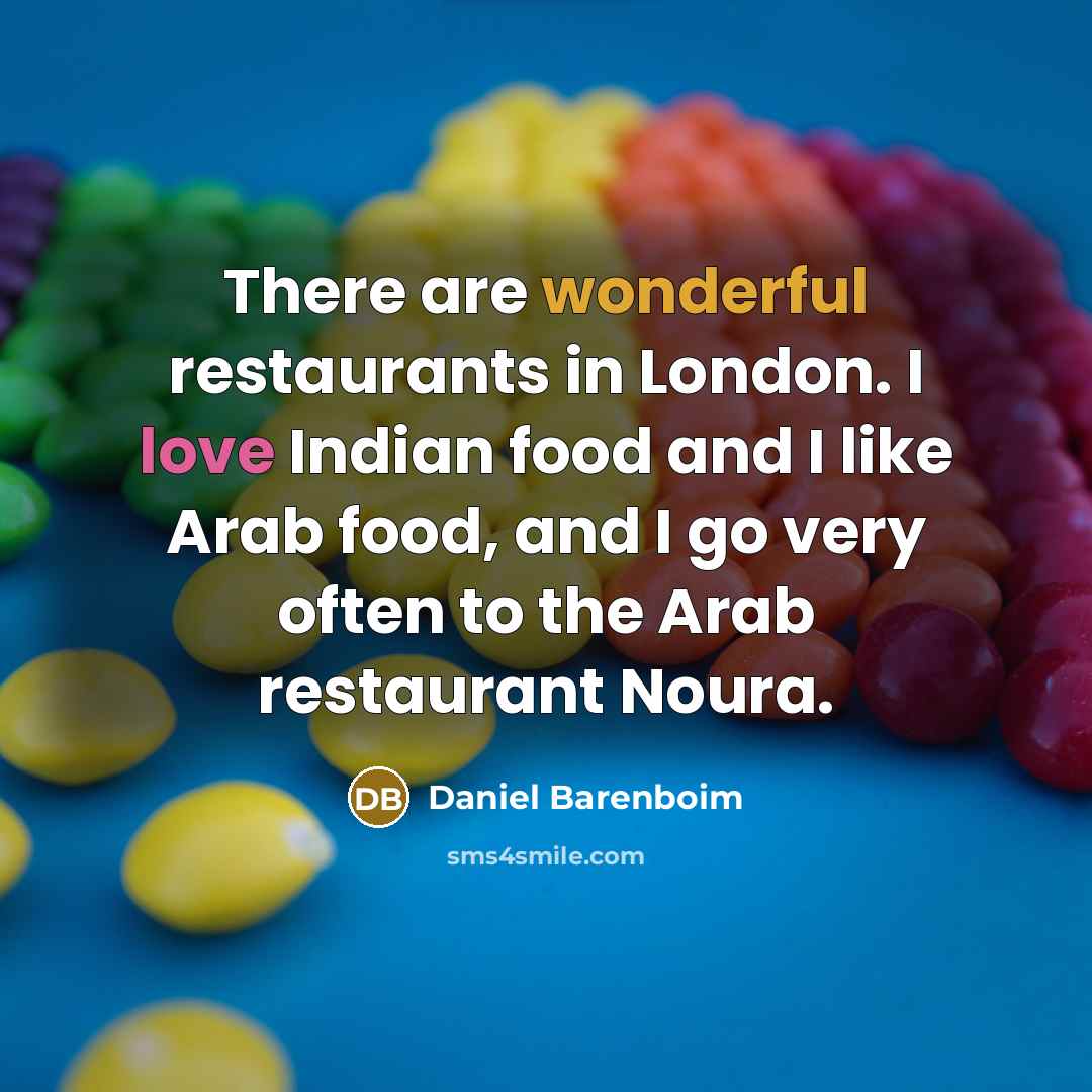 “There are wonderful restaurants in London. I love Indian food and I like Arab food, and I go very often to the Arab restaurant Noura.” quote by Daniel Barenboim