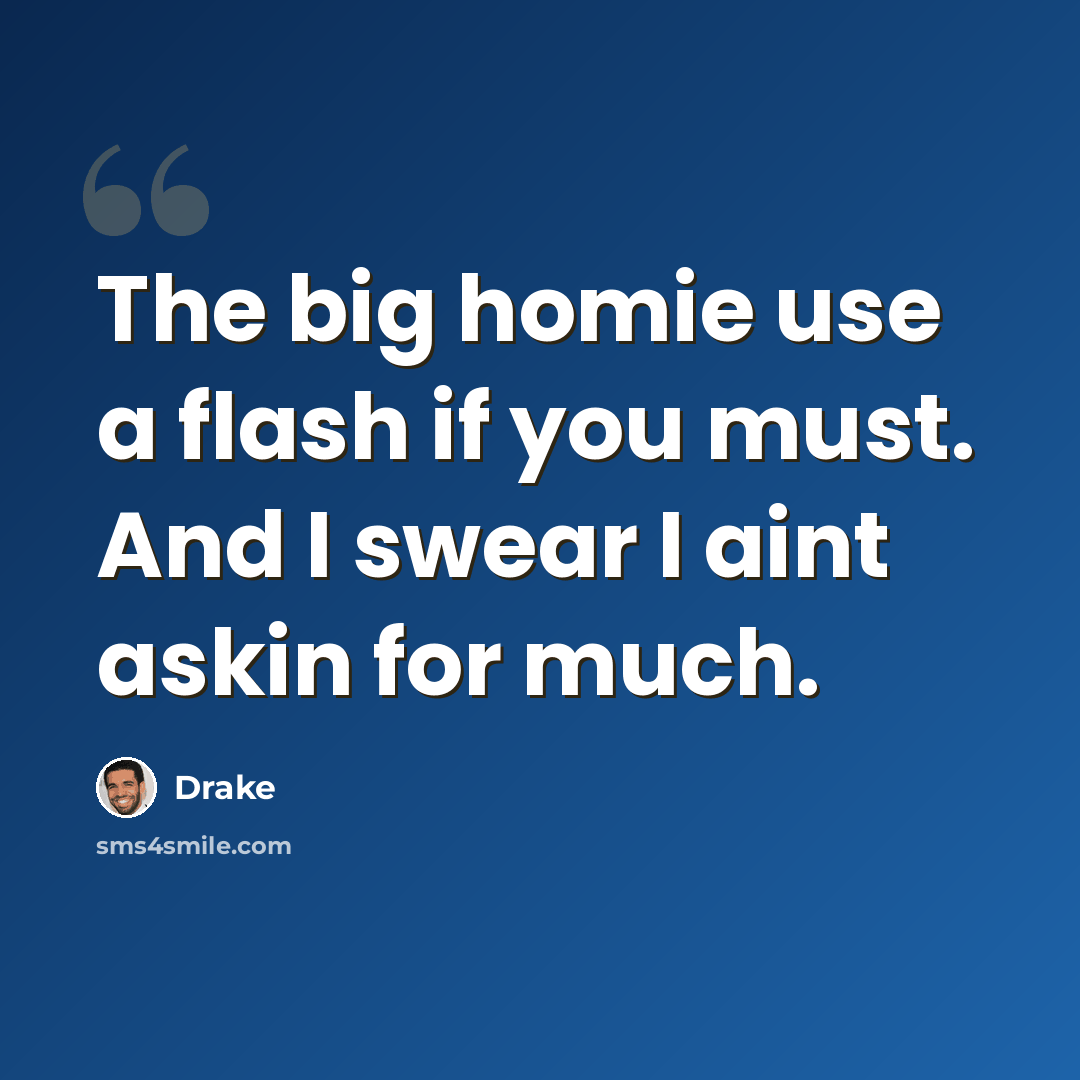 “The big homie use a flash if you must. And I swear I aint askin for much.” quote by Drake