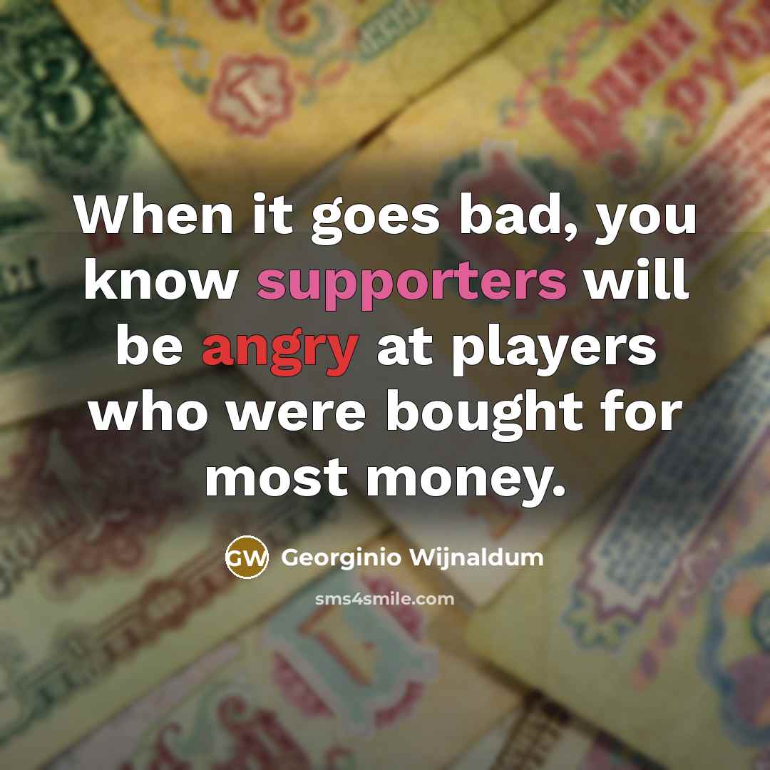 “When it goes bad, you know supporters will be angry at players who were bought for most money.” quote by Georginio Wijnaldum
