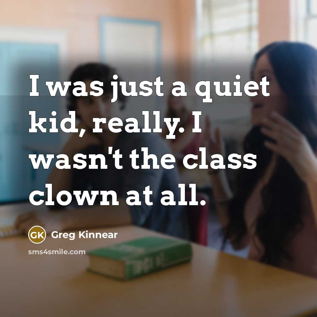 “I was just a quiet kid, really. I wasn't the class clown at all.” quote by Greg Kinnear