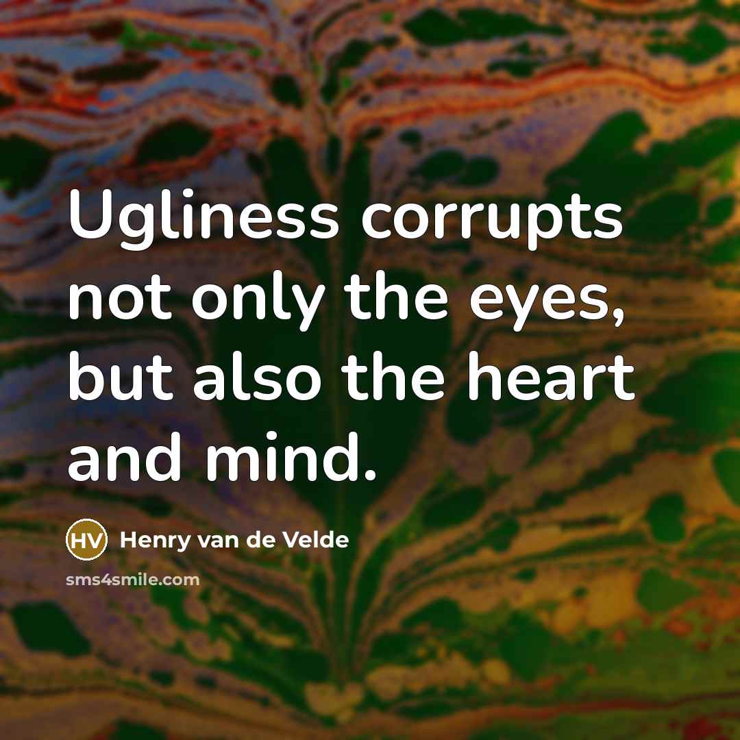 “Ugliness corrupts not only the eyes, but also the heart and mind.” quote by Henry van de Velde
