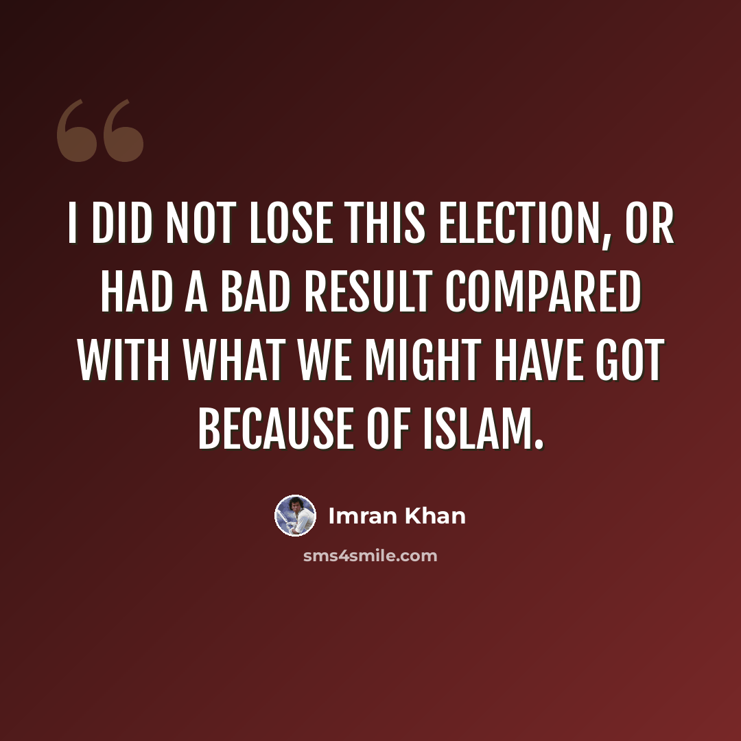 “I did not lose this election, or had a bad result compared with what we might have got because of Islam.” quote by Imran Khan