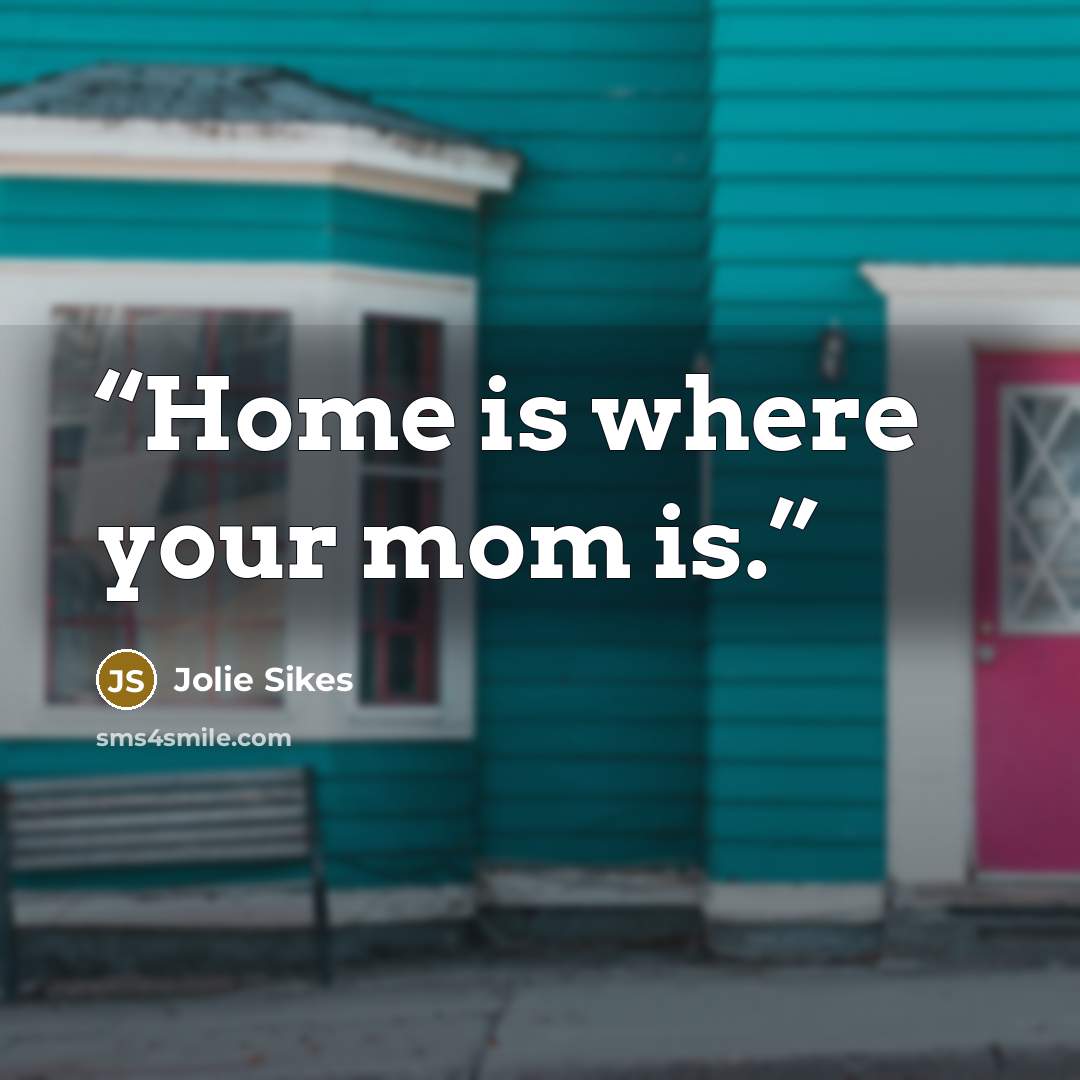 “Home is where your mom is.” quote by Jolie Sikes