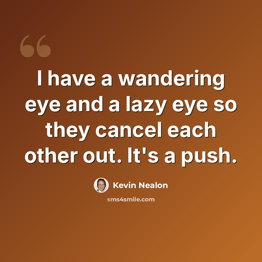 “I have a wandering eye and a lazy eye so they cancel each other out. It's a push.” quote by Kevin Nealon