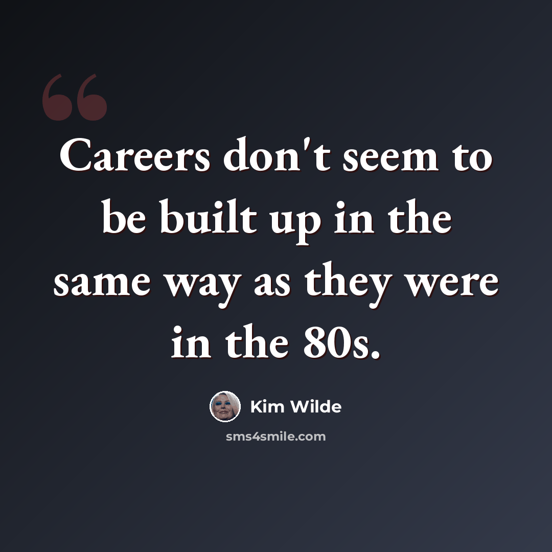 “Careers don't seem to be built up in the same way as they were in the 80s.” quote by Kim Wilde