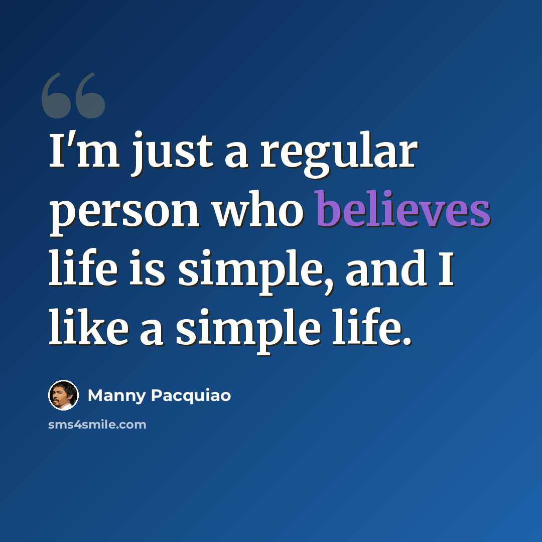 “I'm just a regular person who believes life is simple, and I like a simple life.” quote by Manny Pacquiao