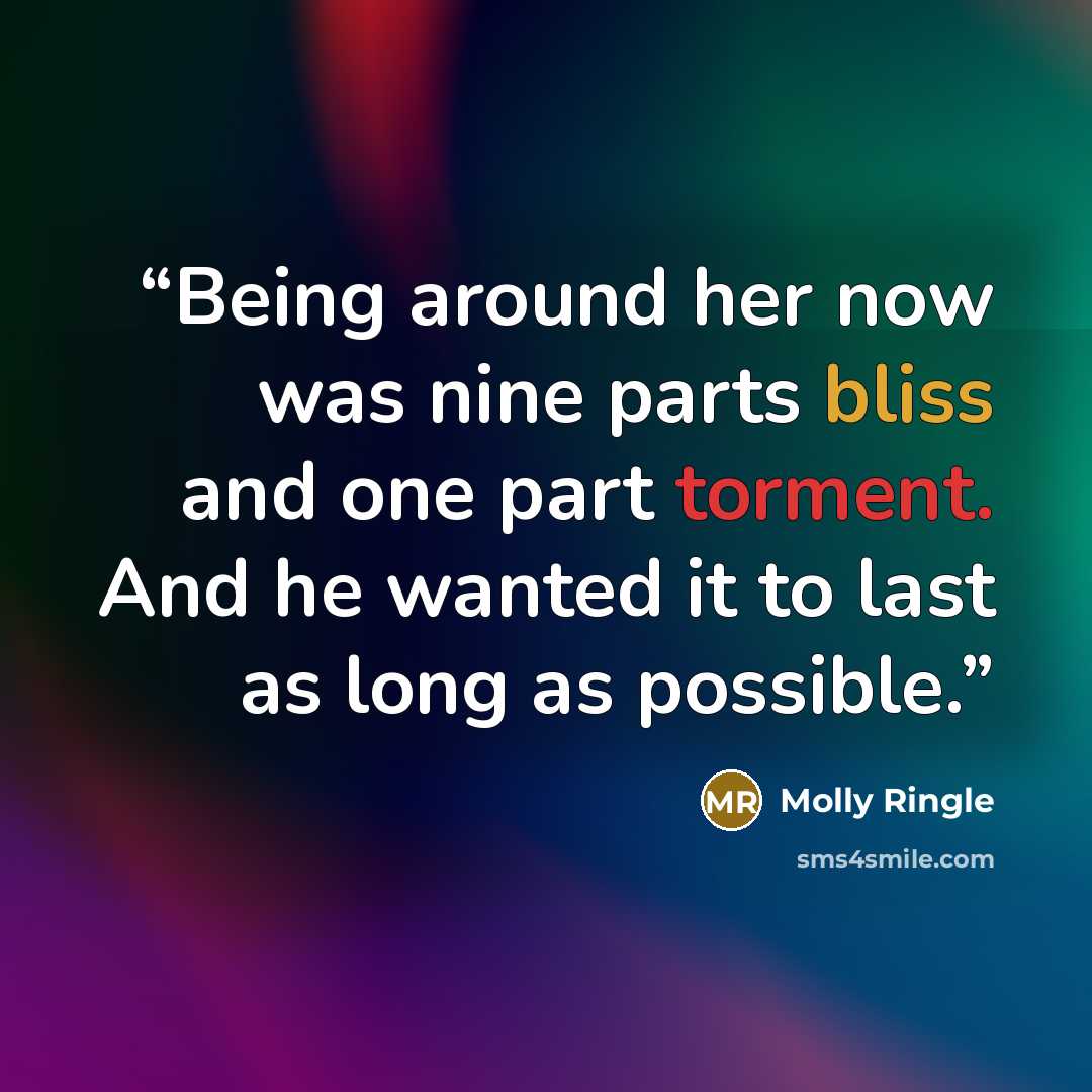 “Being around her now was nine parts bliss and one part torment. And he wanted it to last as long as possible.” quote by Molly Ringle
