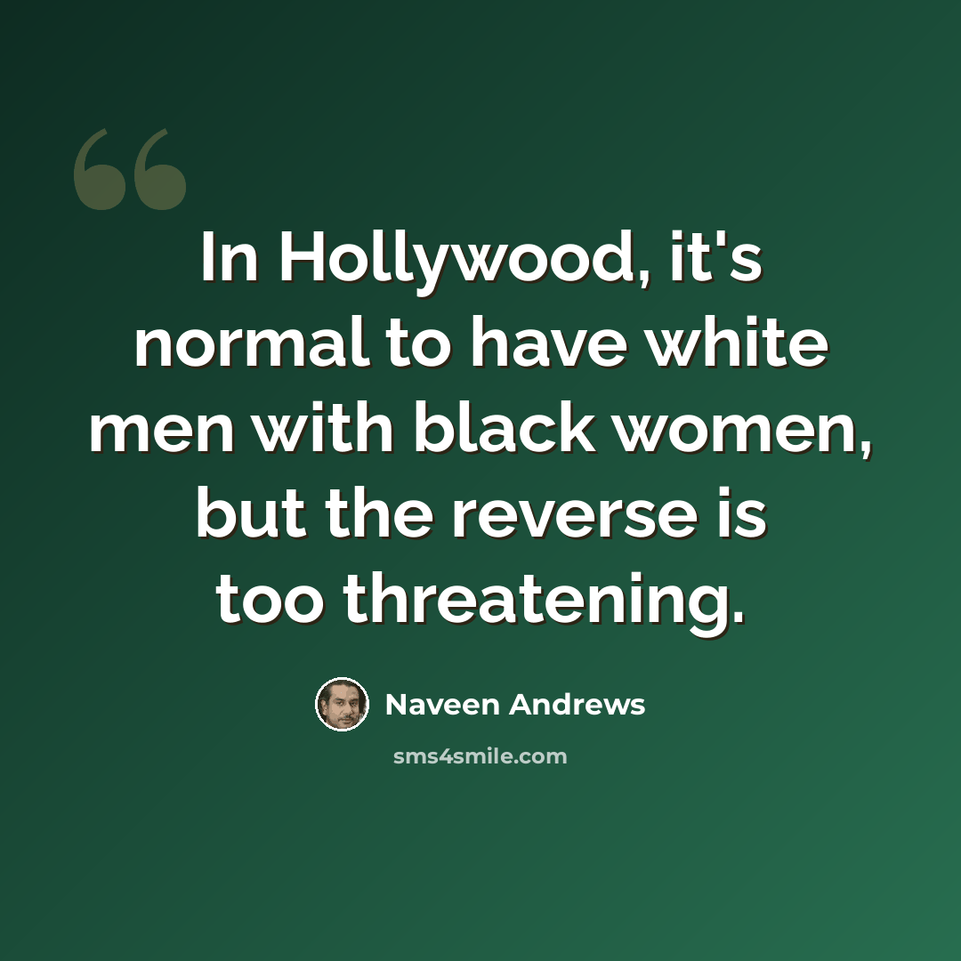 “In Hollywood, it's normal to have white men with black women, but the reverse is too threatening.” quote by Naveen Andrews