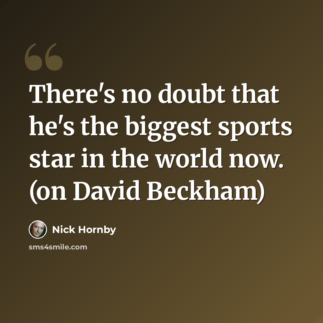 “There's no doubt that he's the biggest sports star in the world now. (on David Beckham)” quote by Nick Hornby