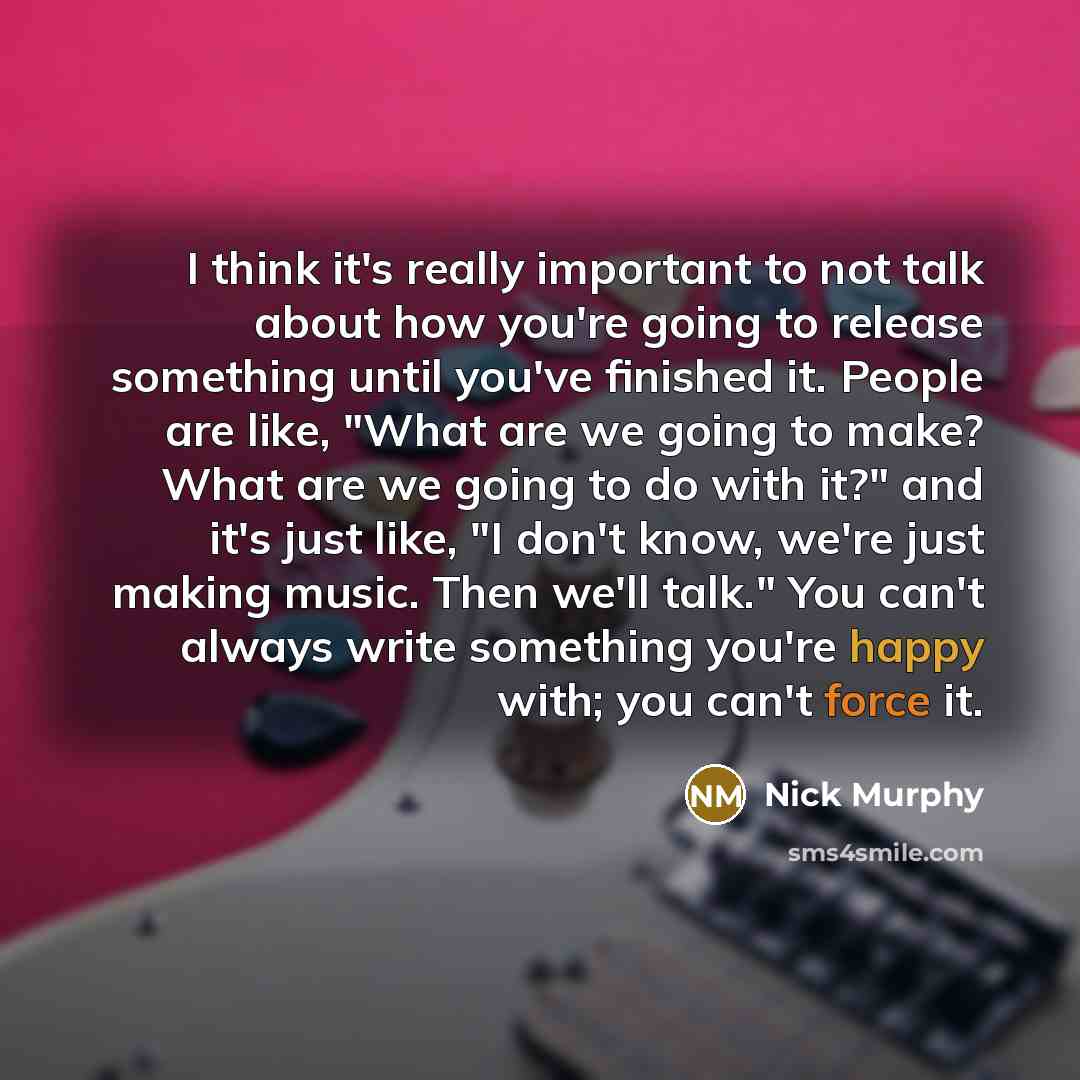 “I think it's really important to not talk about how you're going to release something until you've finished it. People are like, "What are we going to make? What are we going to do with it?" and it's just like, "I don't know, we're just making music. Then we'll talk." You can't always write…” quote by Nick Murphy
