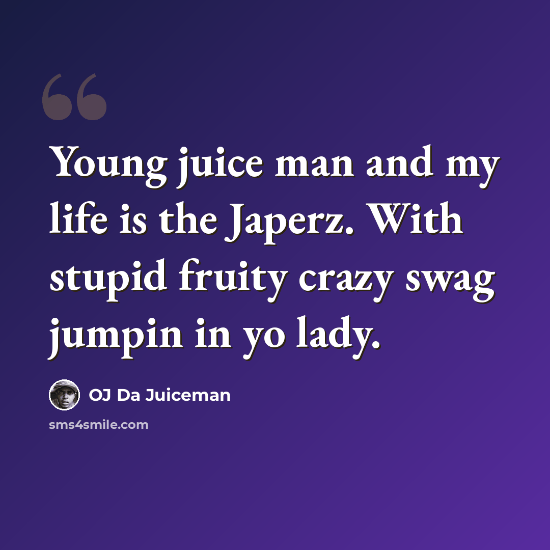 “Young juice man and my life is the Japerz. With stupid fruity crazy swag jumpin in yo lady.” quote by OJ Da Juiceman