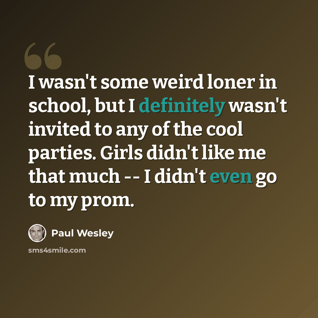 “I wasn't some weird loner in school, but I definitely wasn't invited to any of the cool parties. Girls didn't like me that much -- I didn't even go to my prom.” quote by Paul Wesley