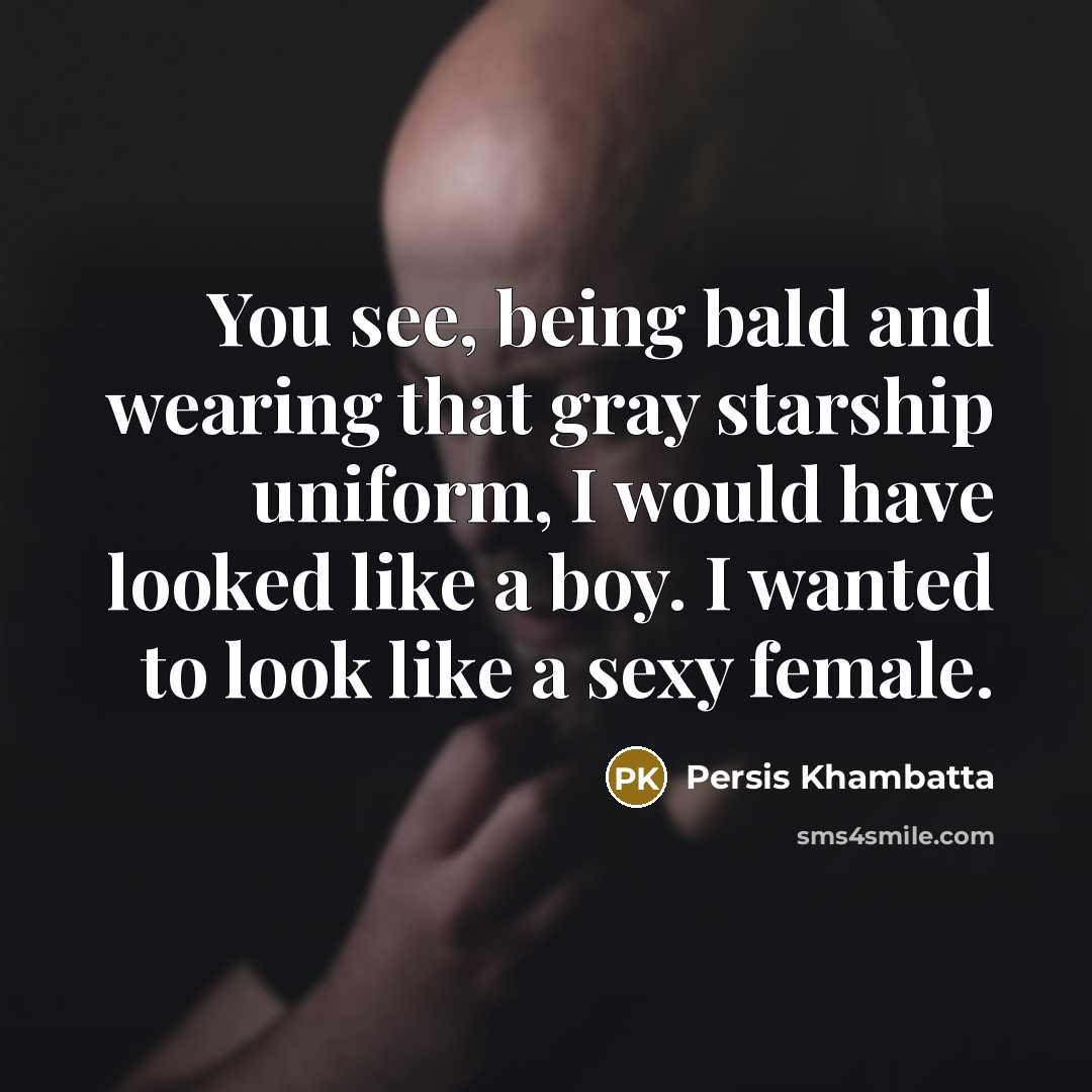 “You see, being bald and wearing that gray starship uniform, I would have looked like a boy. I wanted to look like a sexy female.” quote by Persis Khambatta