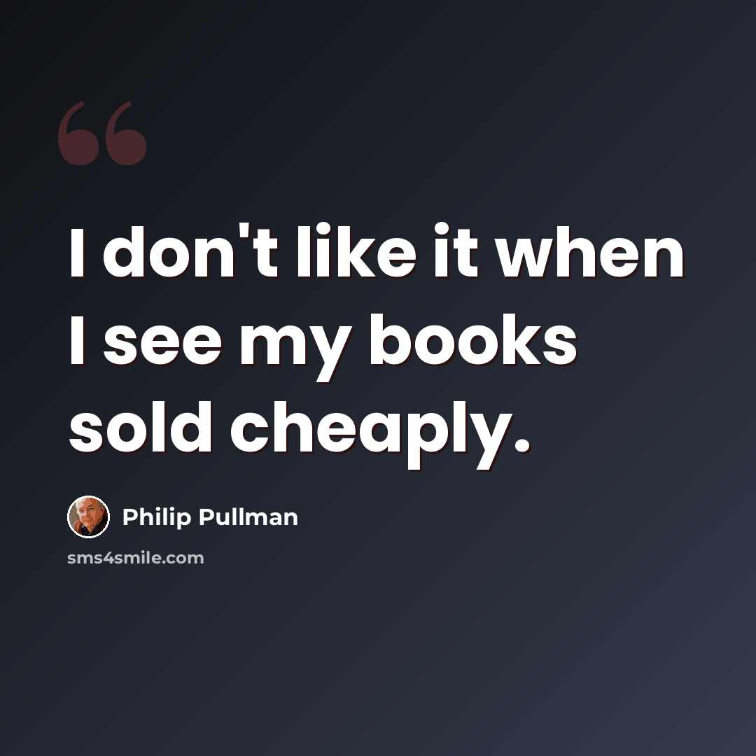 “I don't like it when I see my books sold cheaply.” quote by Philip Pullman