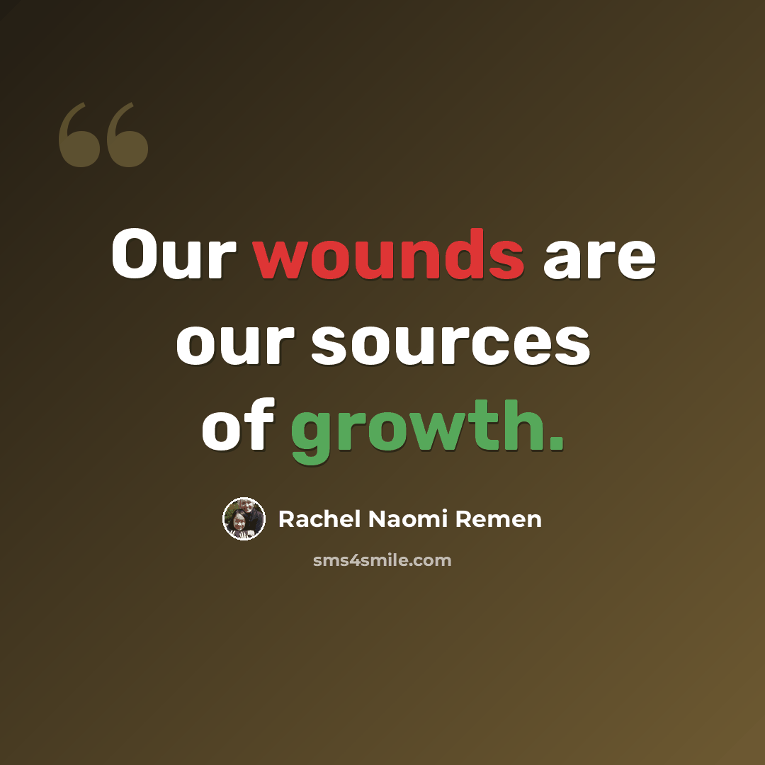 “Our wounds are our sources of growth.” quote by Rachel Naomi Remen
