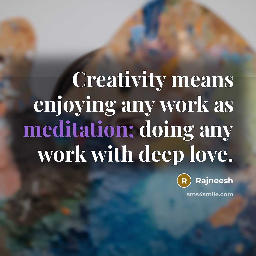“Creativity means enjoying any work as meditation; doing any work with deep love.” quote by Rajneesh