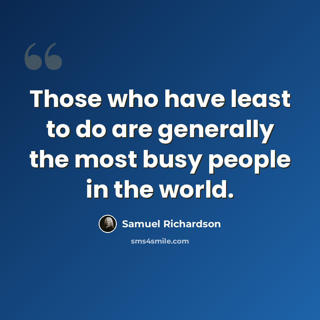 “Those who have least to do are generally the most busy people in the world.” quote by Samuel Richardson