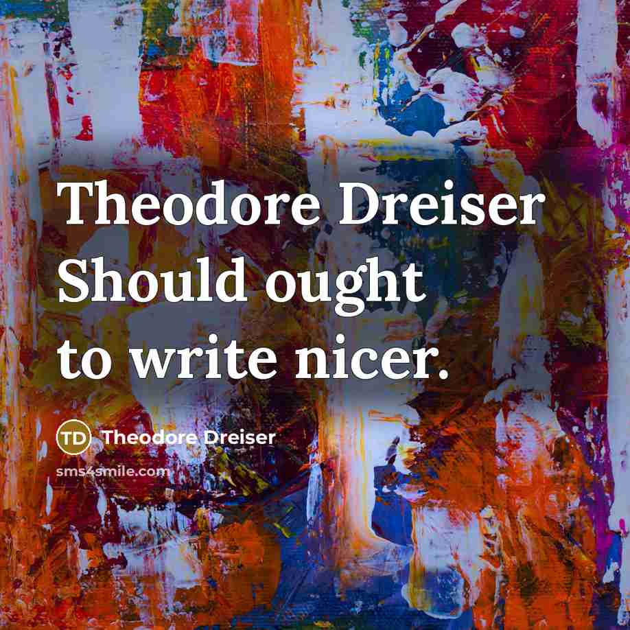 “Theodore Dreiser Should ought to write nicer.” quote by Theodore Dreiser