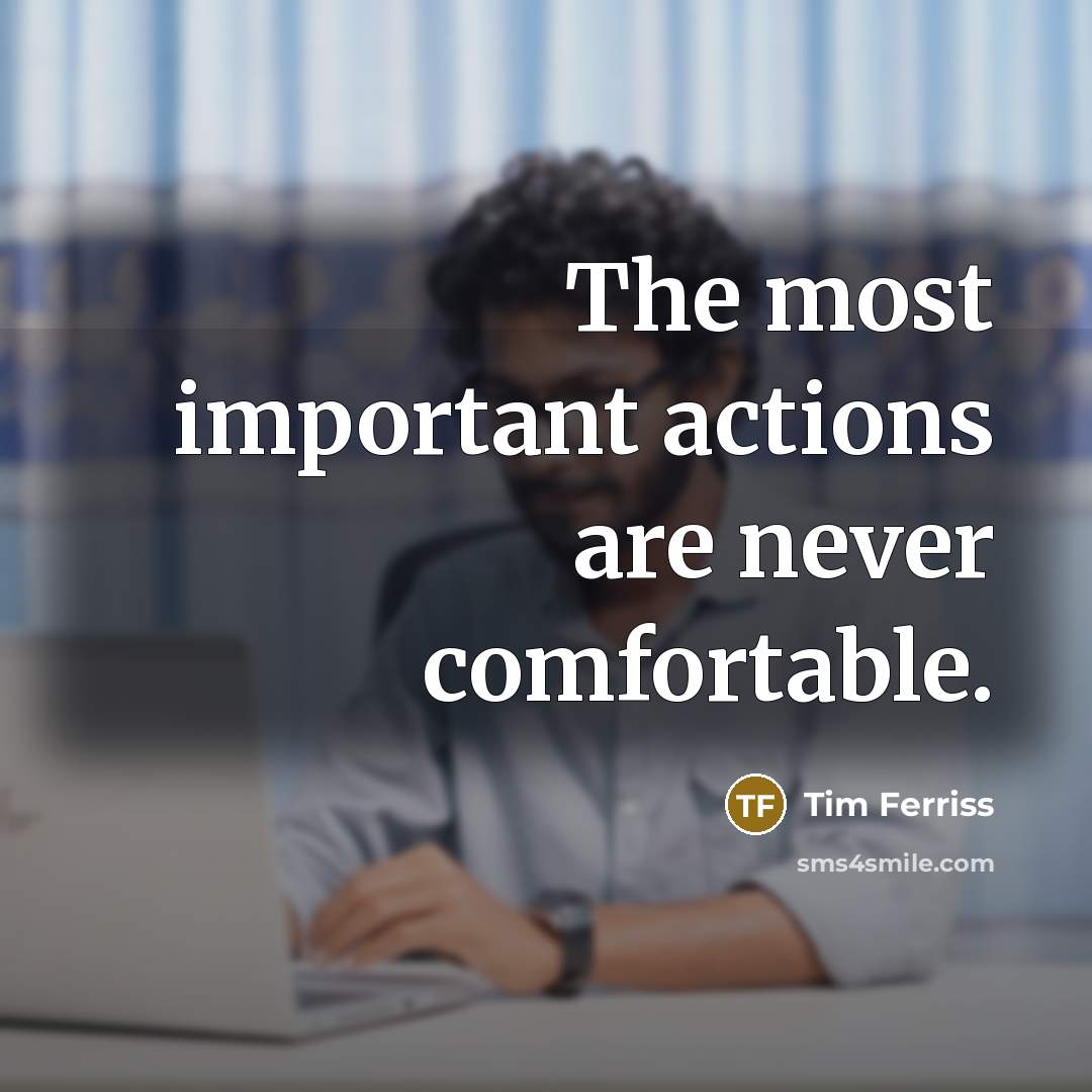“The most important actions are never comfortable.” quote by Tim Ferriss
