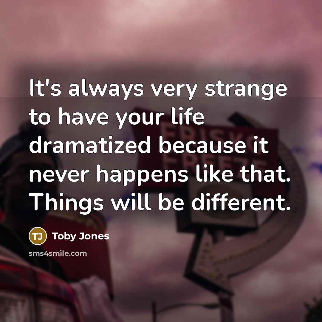“It's always very strange to have your life dramatized because it never happens like that. Things will be different.” quote by Toby Jones
