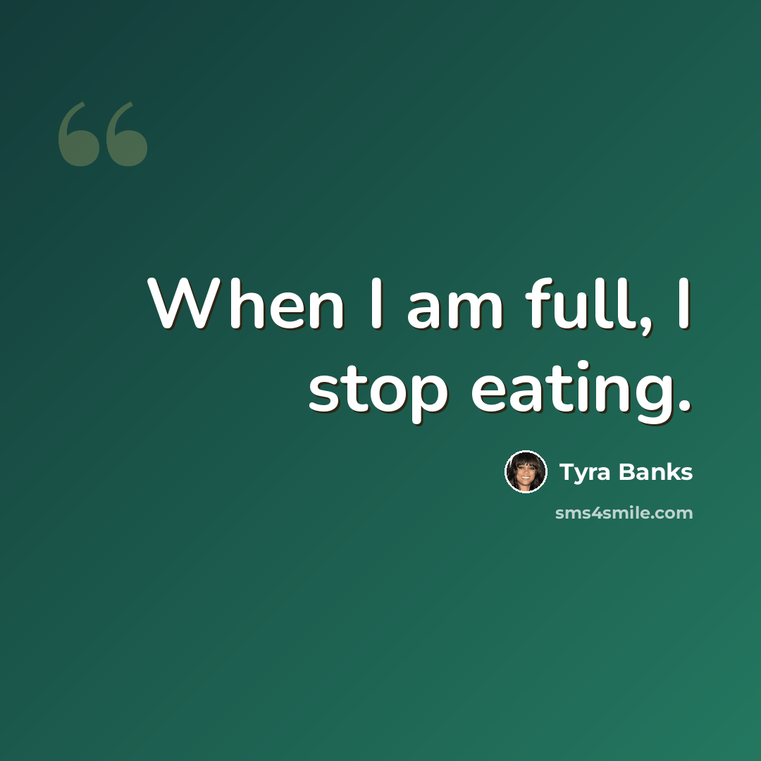 “When I am full, I stop eating.” quote by Tyra Banks