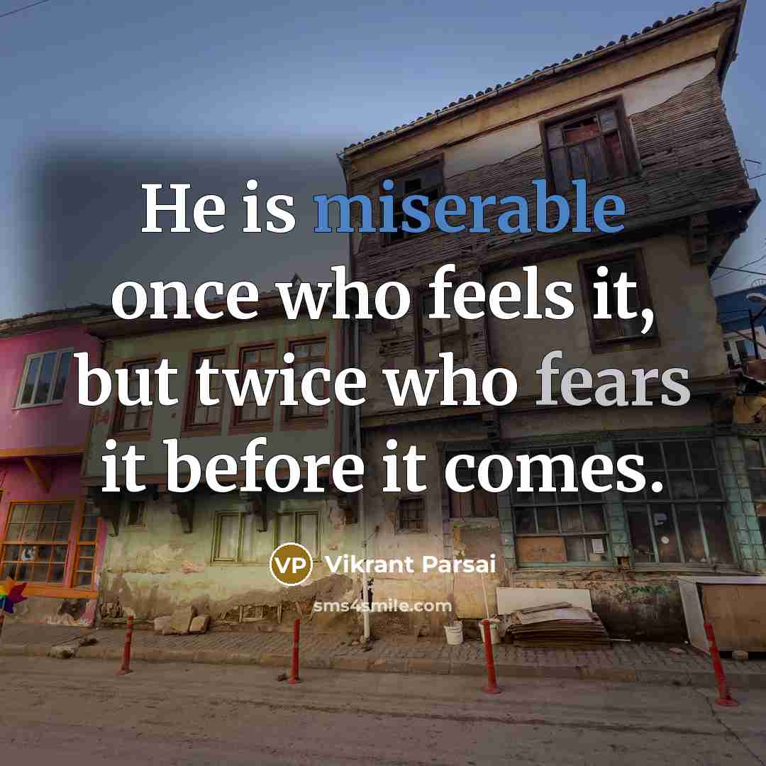 “He is miserable once who feels it, but twice who fears it before it comes.” quote by Vikrant Parsai