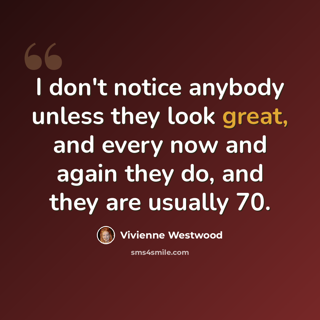 “I don't notice anybody unless they look great, and every now and again they do, and they are usually 70.” quote by Vivienne Westwood