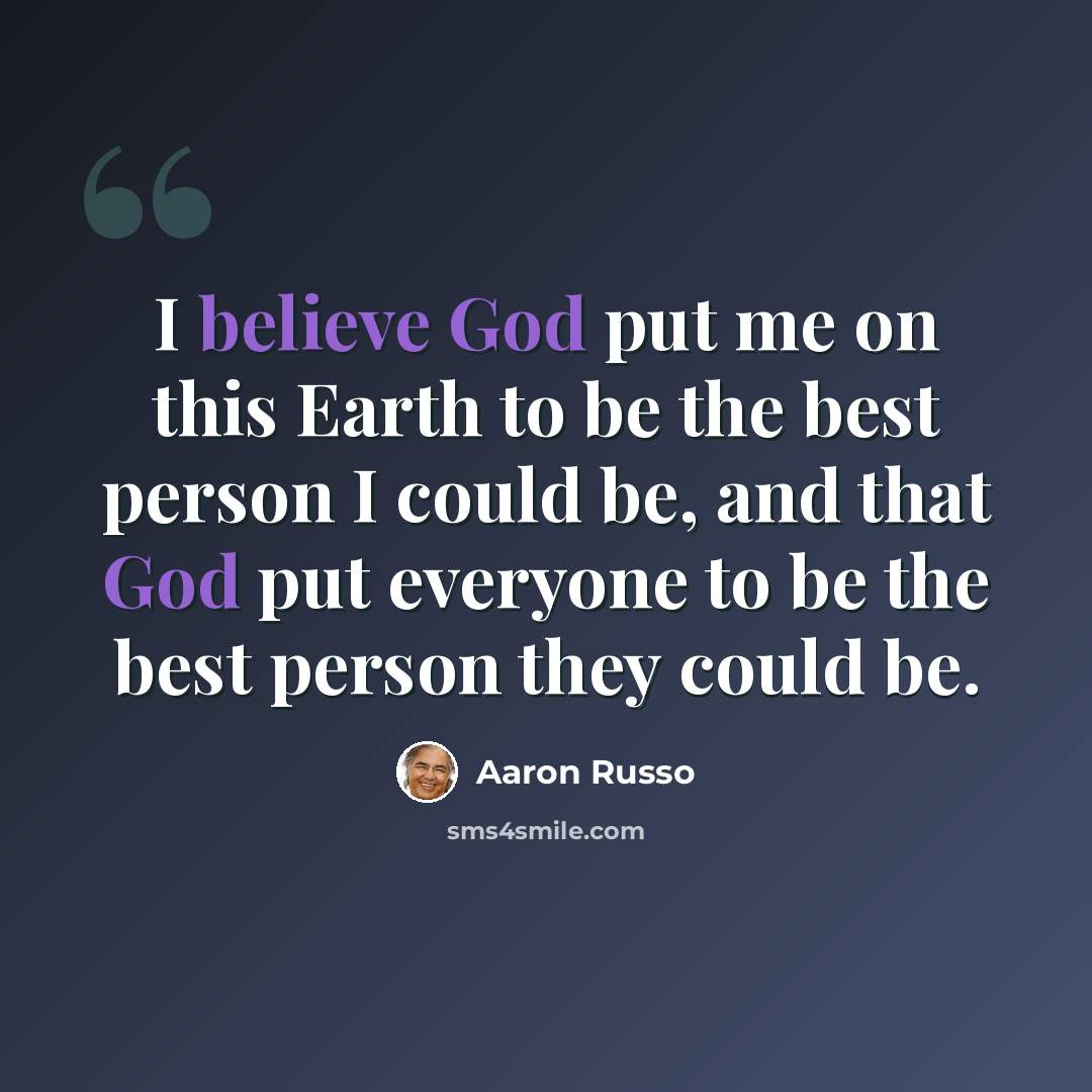 “I believe God put me on this Earth to be the best person I could be, and that God put everyone to be the best person they could be.” quote by Aaron Russo