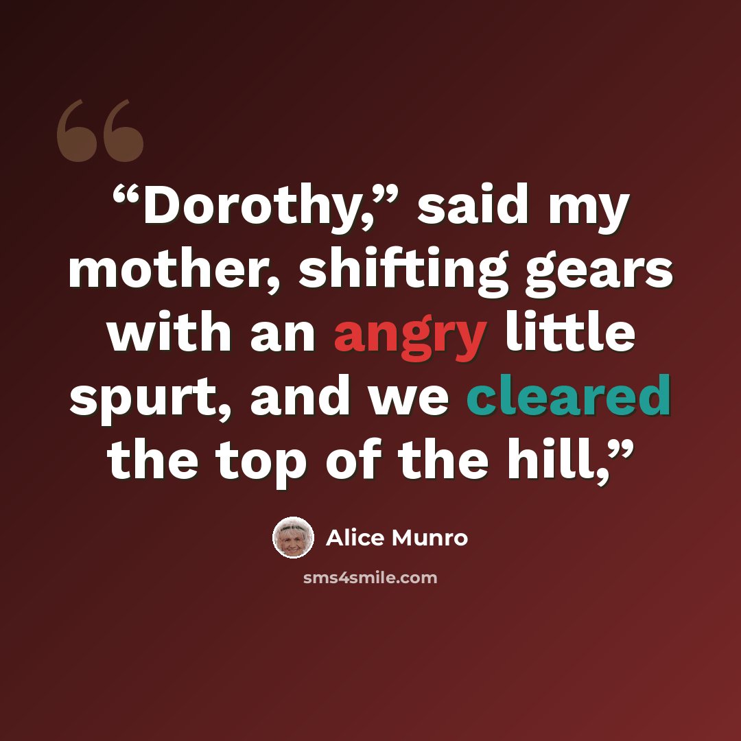 “Dorothy,” said my mother, shifting gears with an angry little spurt, and we cleared the top of the hill,” quote by Alice Munro