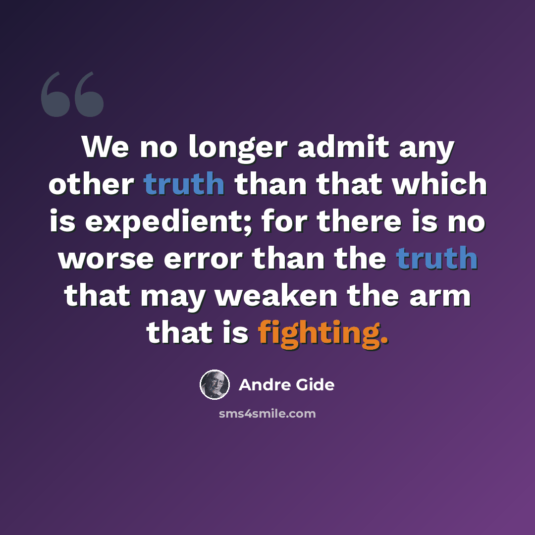 “We no longer admit any other truth than that which is expedient; for there is no worse error than the truth that may weaken the arm that is fighting.” quote by Andre Gide