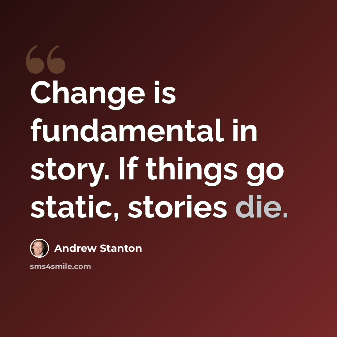 “Change is fundamental in story. If things go static, stories die.” quote by Andrew Stanton