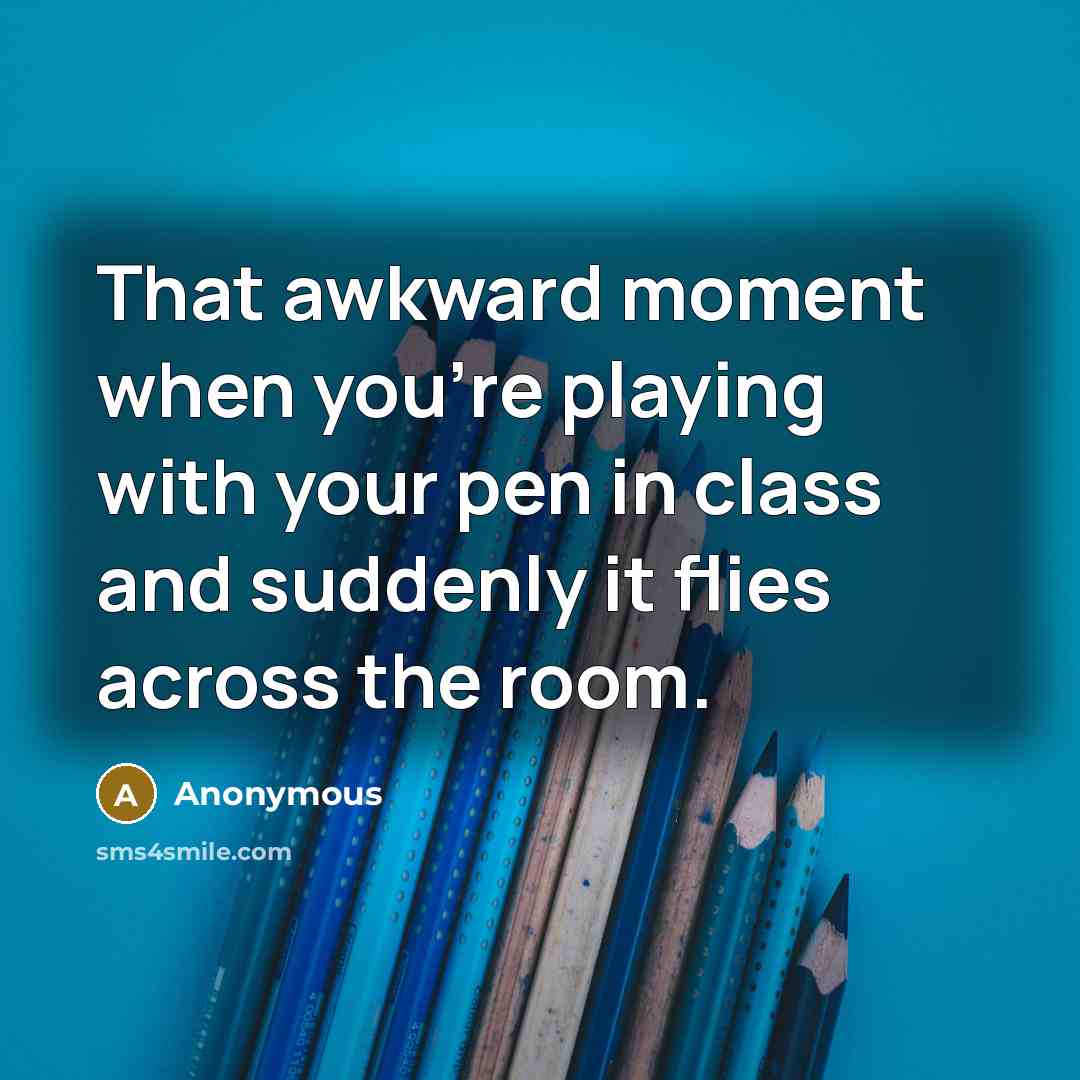 “That awkward moment when you're playing with your pen in class and suddenly it flies across the room.” quote by Anonymous