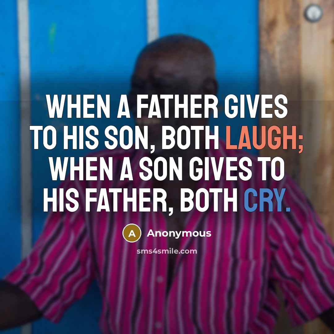 “When a father gives to his son, both laugh; when a son gives to his father, both cry.” quote by Anonymous
