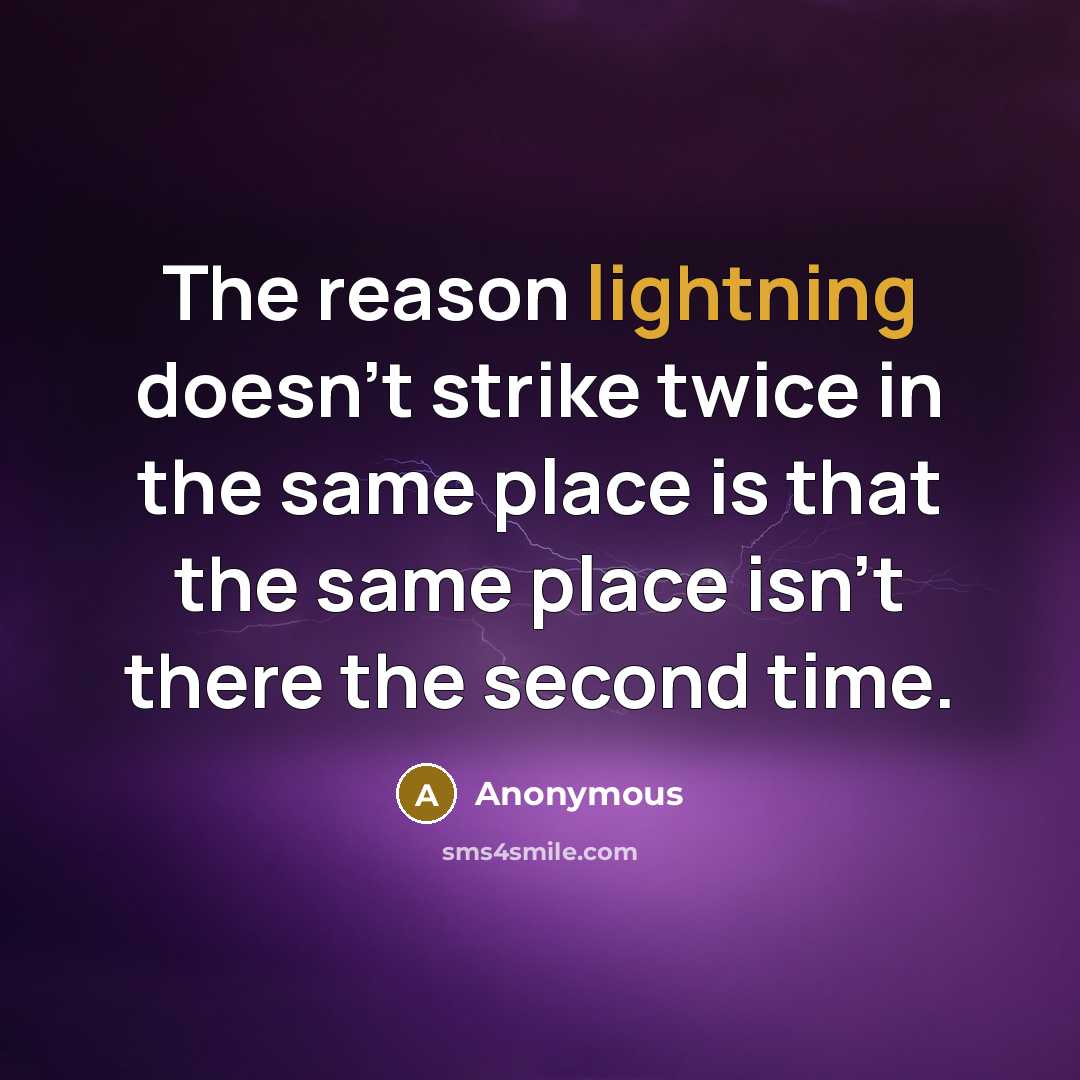 “The reason lightning doesn't strike twice in the same place is that the same place isn't there the second time.” quote by Anonymous