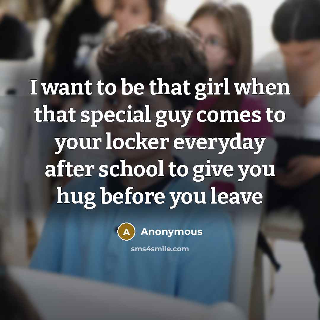 “I want to be that girl when that special guy comes to your locker everyday after school to give you hug before you leave” quote by Anonymous