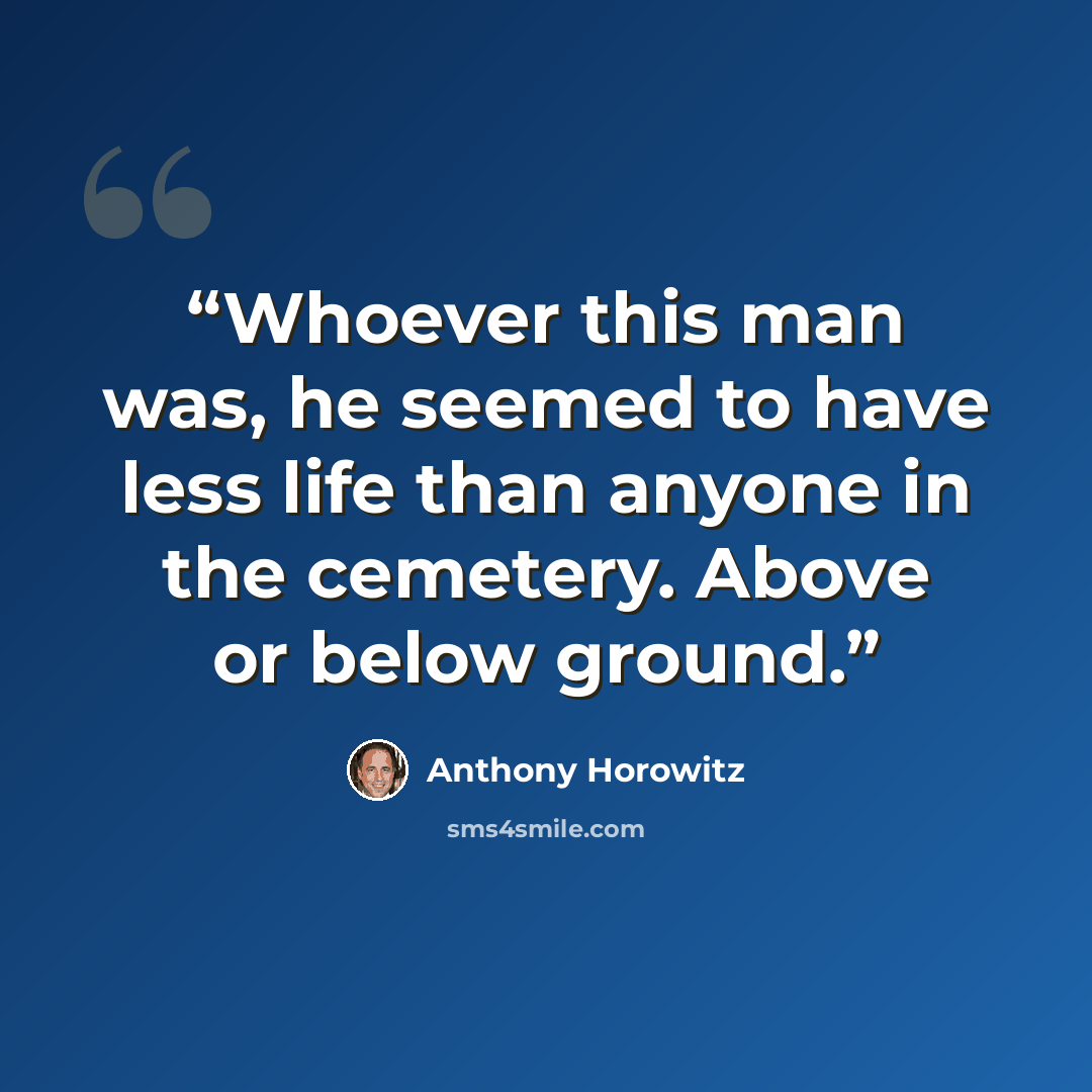 “Whoever this man was, he seemed to have less life than anyone in the cemetery. Above or below ground.” quote by Anthony Horowitz