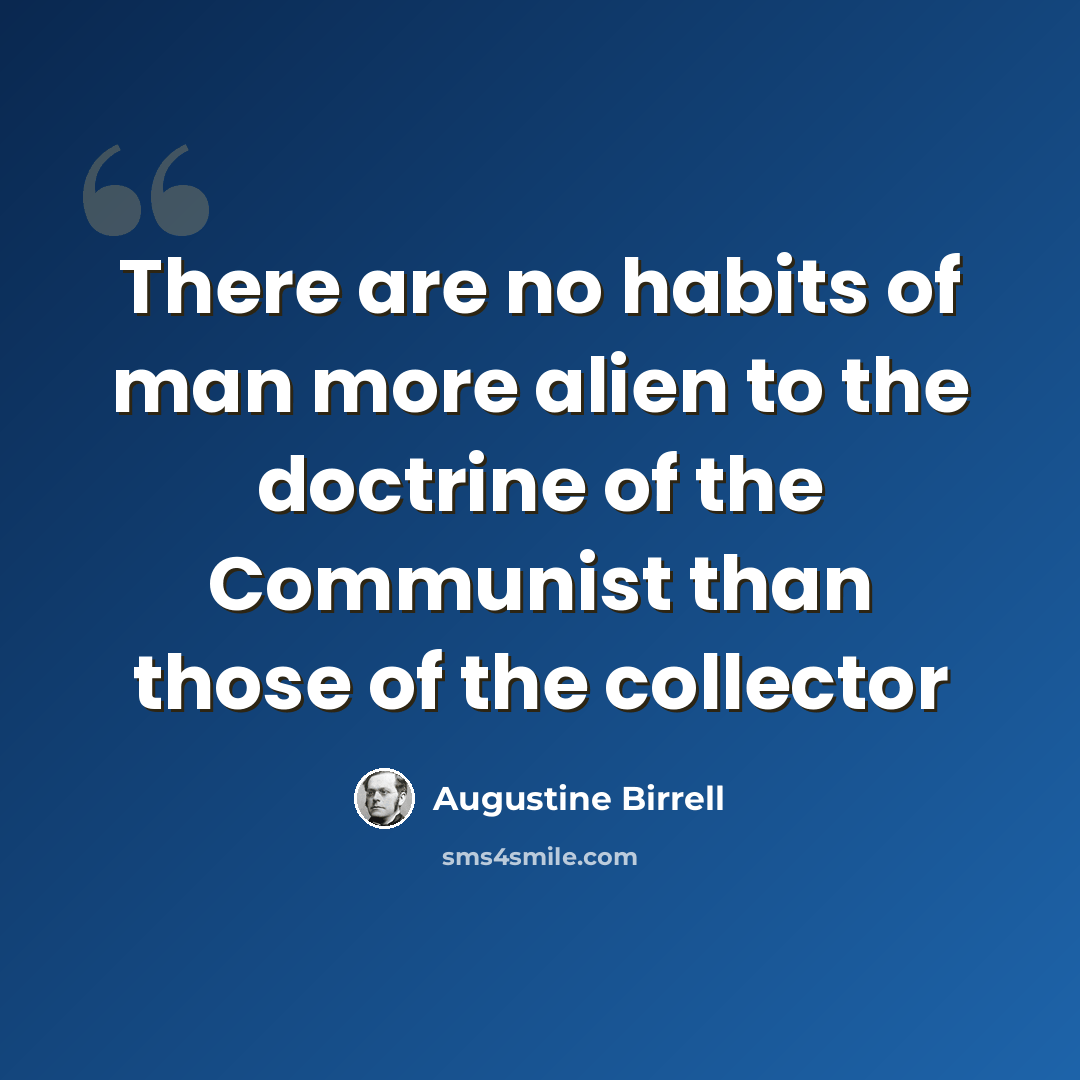 “There are no habits of man more alien to the doctrine of the Communist than those of the collector” quote by Augustine Birrell