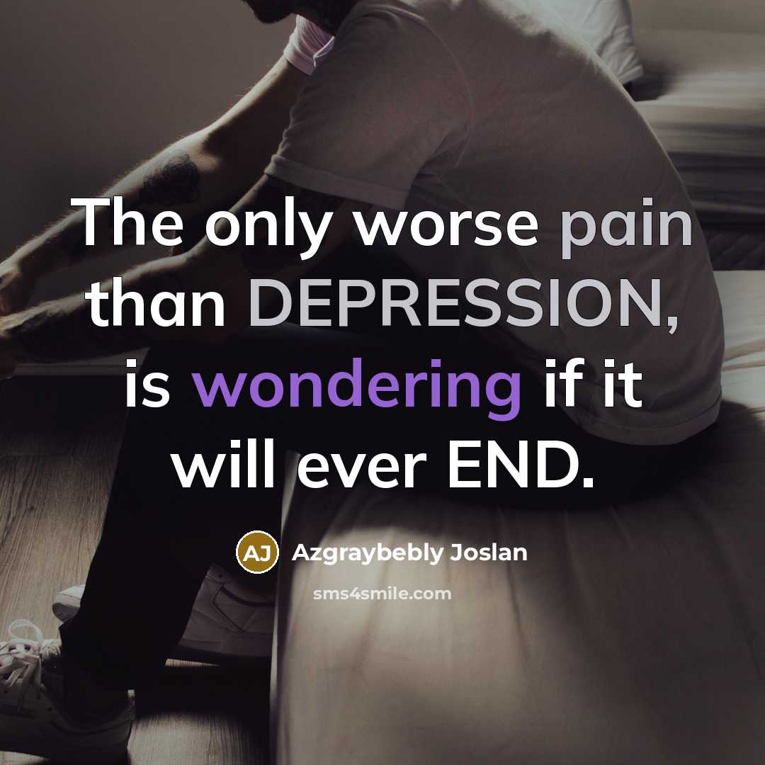 “The only worse pain than DEPRESSION, is wondering if it will ever END.” quote by Azgraybebly Joslan