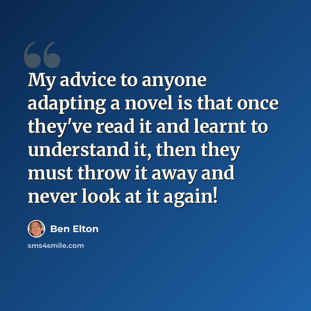 “My advice to anyone adapting a novel is that once they've read it and learnt to understand it, then they must throw it away and never look at it again!” quote by Ben Elton