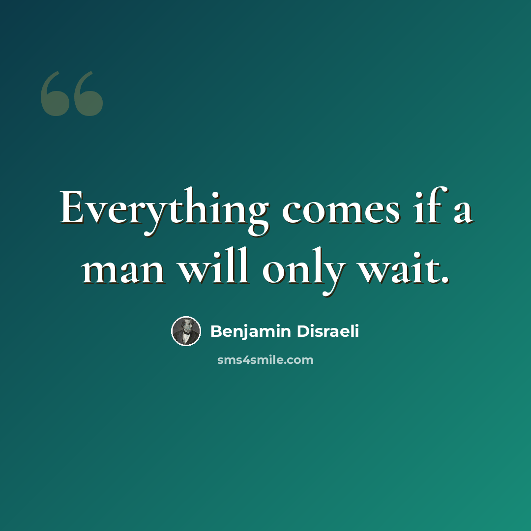 “Everything comes if a man will only wait.” quote by Benjamin Disraeli