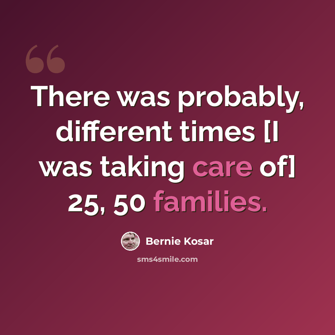 “There was probably, different times [I was taking care of] 25, 50 families.” quote by Bernie Kosar