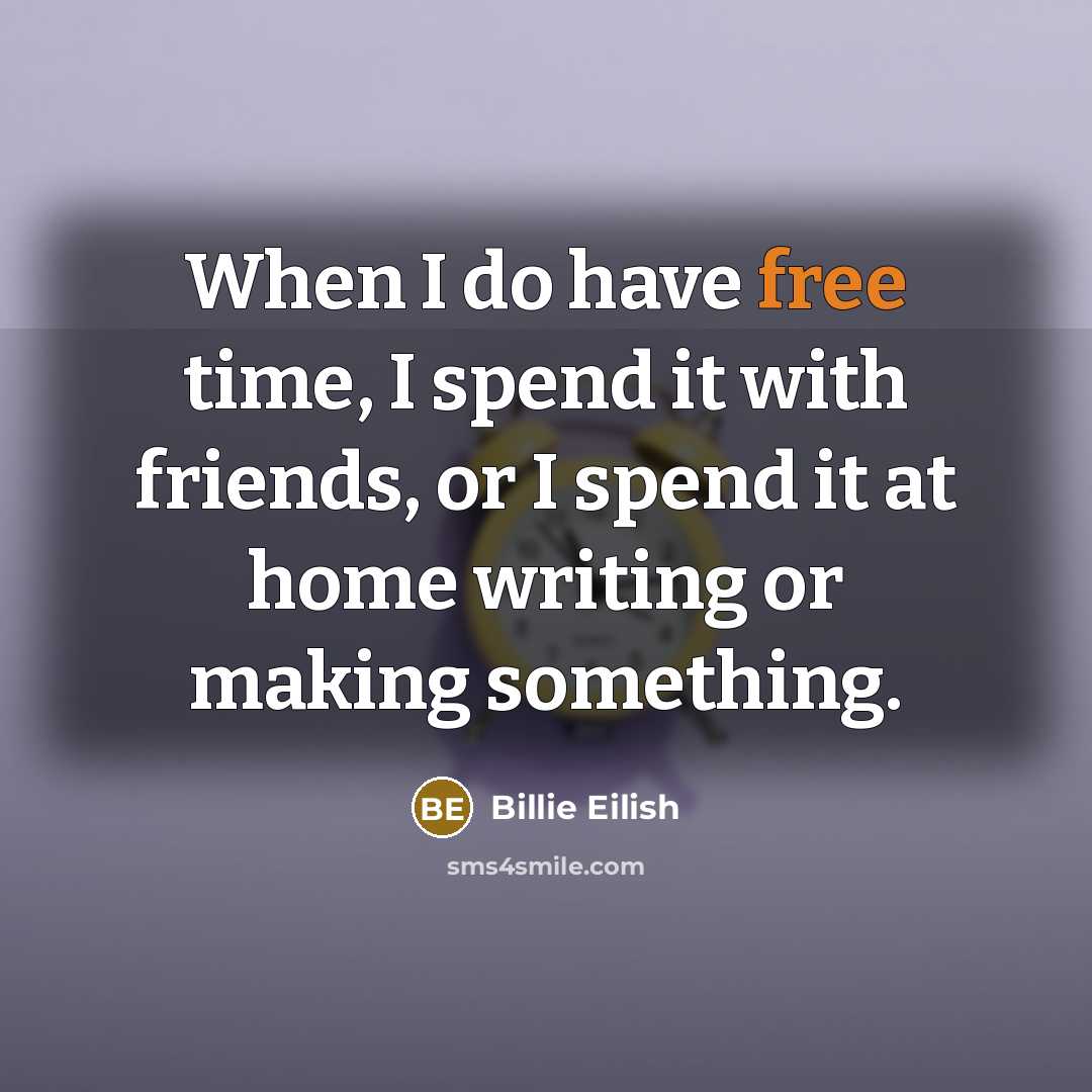 “When I do have free time, I spend it with friends, or I spend it at home writing or making something.” quote by Billie Eilish