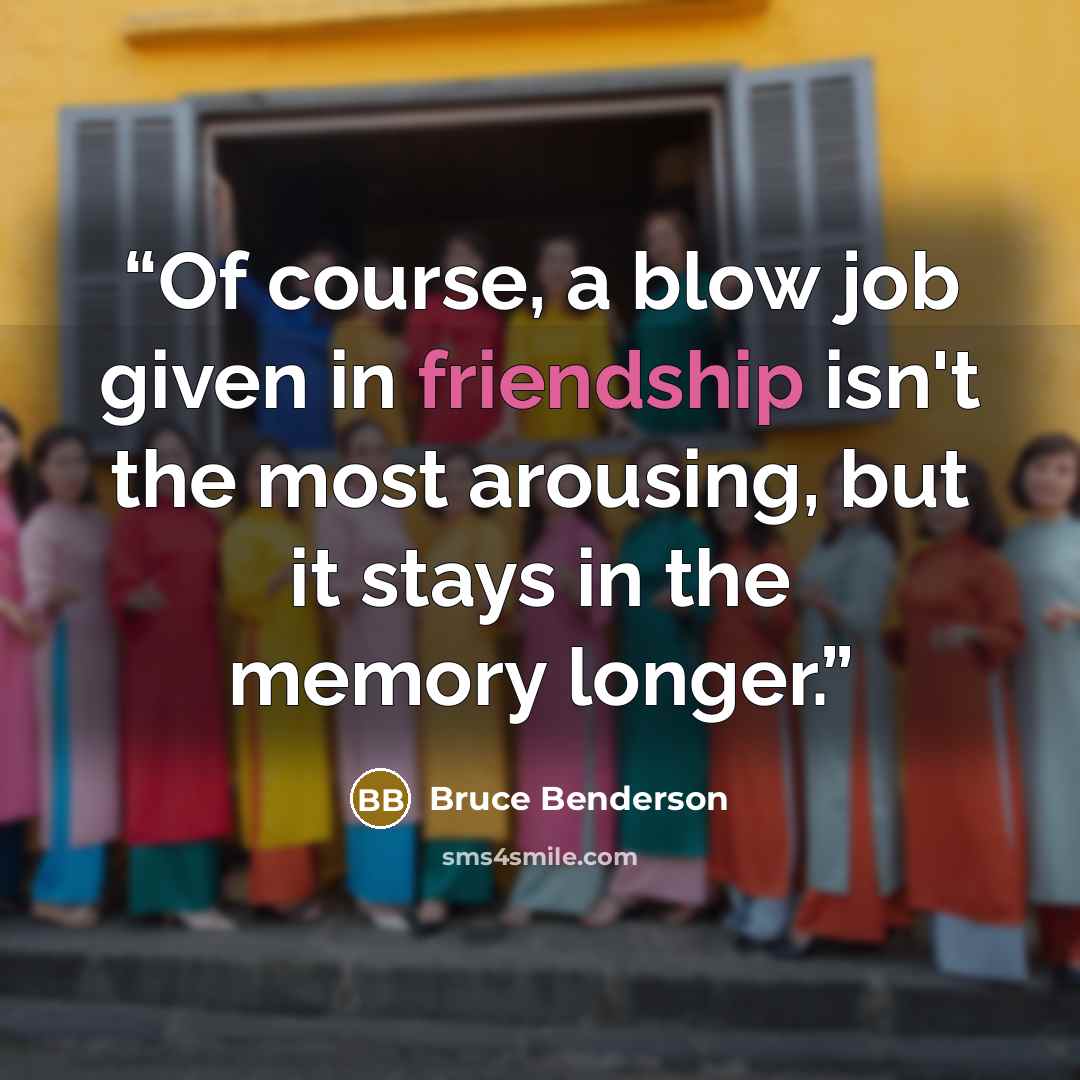 “Of course, a blow job given in friendship isn't the most arousing, but it stays in the memory longer.” quote by Bruce Benderson