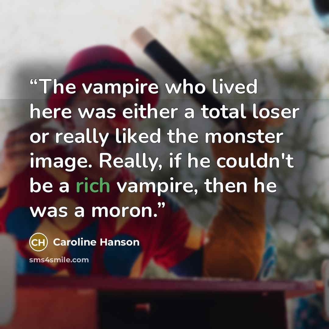 “The vampire who lived here was either a total loser or really liked the monster image. Really, if he couldn't be a rich vampire, then he was a moron.” quote by Caroline Hanson